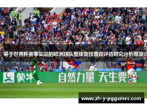 基于世界杯赛事实证的欧洲球队整体竞技表现评估研究分析框架 基于世界杯赛事实证的欧洲球队整体竞技表现评估研究分析框架