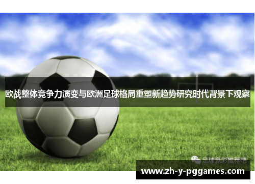 欧战整体竞争力演变与欧洲足球格局重塑新趋势研究时代背景下观察