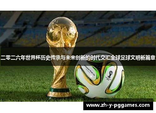 二零二六年世界杯历史传承与未来创新的时代交汇全球足球文明新篇章