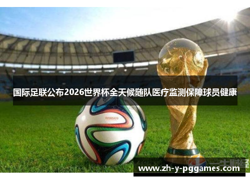 国际足联公布2026世界杯全天候随队医疗监测保障球员健康 国际足联公布2026世界杯全天候随队医疗监测保障球员健康