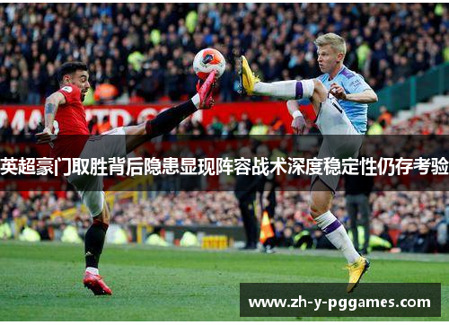 英超豪门取胜背后隐患显现阵容战术深度稳定性仍存考验