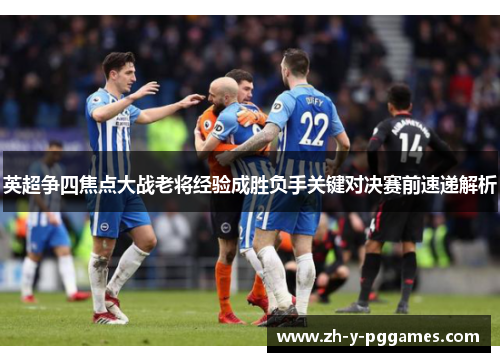 英超争四焦点大战老将经验成胜负手关键对决赛前速递解析