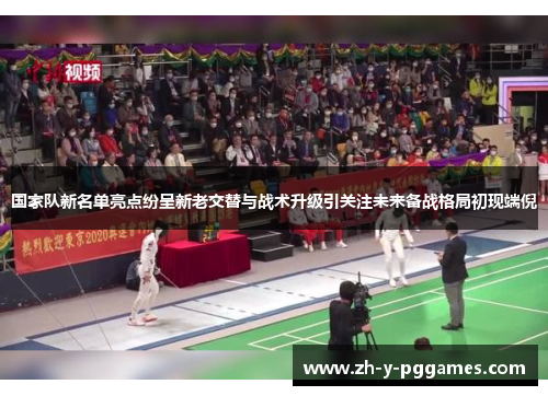 国家队新名单亮点纷呈新老交替与战术升级引关注未来备战格局初现端倪 国家队新名单亮点纷呈新老交替与战术升级引关注未来备战格局初现端倪