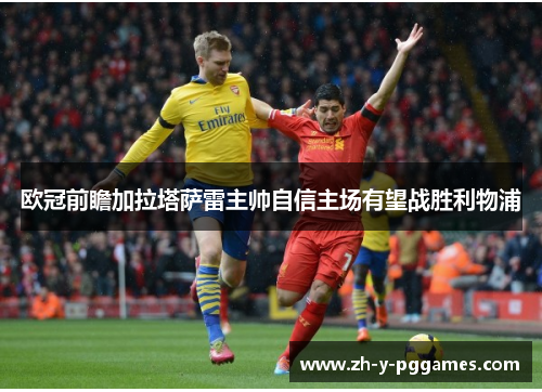 欧冠前瞻加拉塔萨雷主帅自信主场有望战胜利物浦 欧冠前瞻加拉塔萨雷主帅自信主场有望战胜利物浦