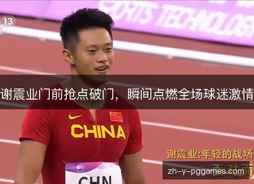 谢震业门前抢点破门，瞬间点燃全场球迷激情